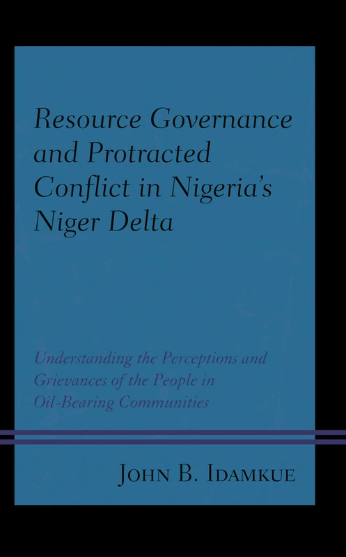 Resource Governance and Protracted Conflict in Nigerias Niger Delta: Understanding the Perceptions and Grievances of the People in Oil-Bearing ... and Security in the Developing World)