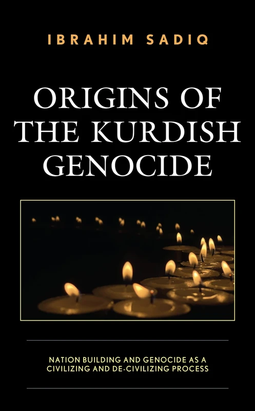 Origins of the Kurdish Genocide: Nation Building and Genocide as Civilizing and De-Civilizing Processes (Kurdish Societies, Politics, and International Relations)
