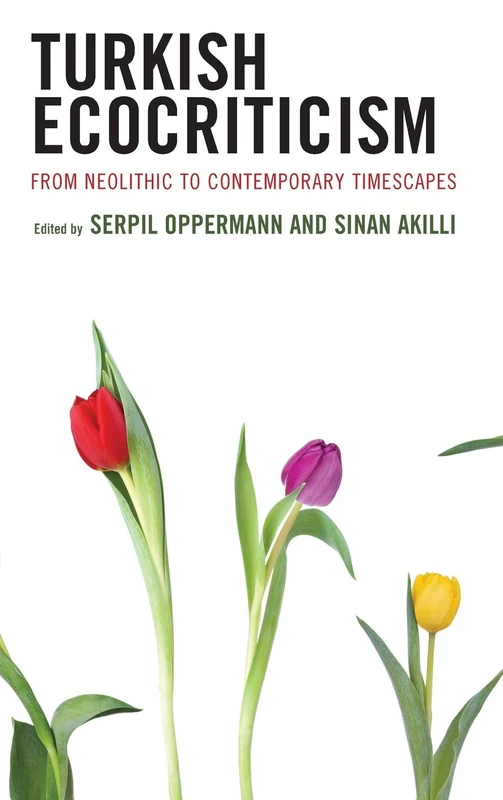 Turkish Ecocriticism: From Neolithic to Contemporary Timescapes (Ecocritical Theory and Practice)