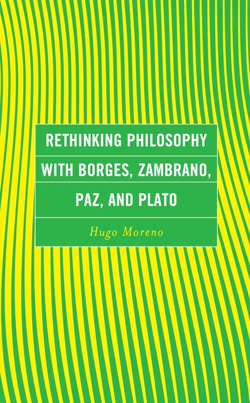 Rethinking Philosophy with Borges, Zambrano, Paz, and Plato (Continental Philosophy and the History of Thought)