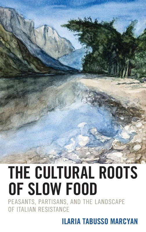 The Cultural Roots of Slow Food: Peasants, Partisans, and the Landscape of Italian Resistance (Ecocritical Theory and Practice)