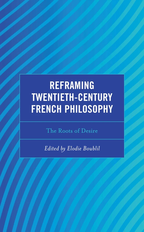 Reframing Twentieth-Century French Philosophy: The Roots of Desire (Continental Philosophy and the History of Thought)