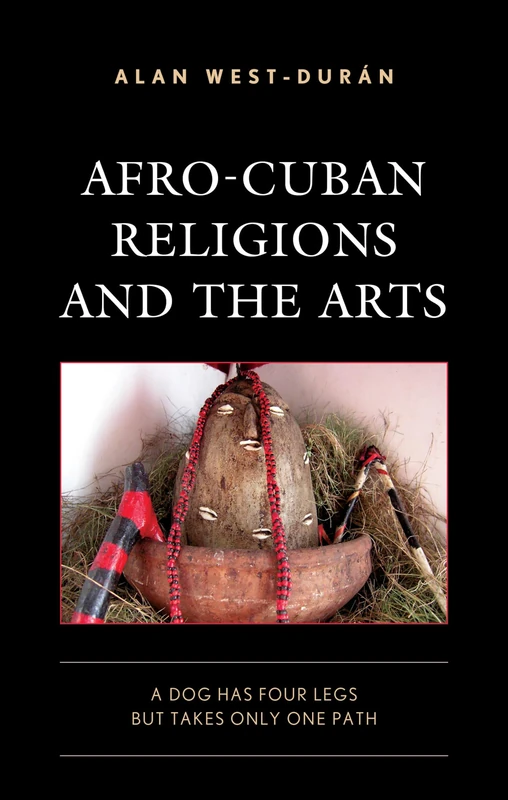 Afro-Cuban Religions and the Arts: A Dog Has Four Legs but Takes Only One Path (Bloomsbury Studies on Cuba)