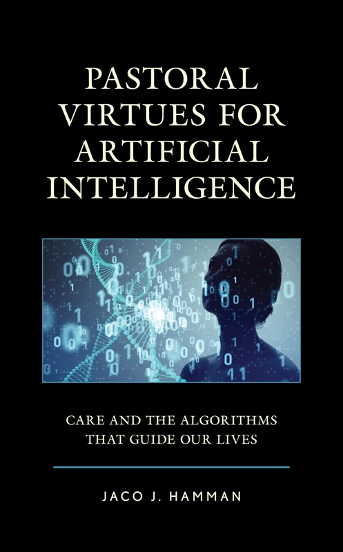 Pastoral Virtues for Artificial Intelligence: Care and the Algorithms that Guide Our Lives (Emerging Perspectives in Pastoral Theology and Care)
