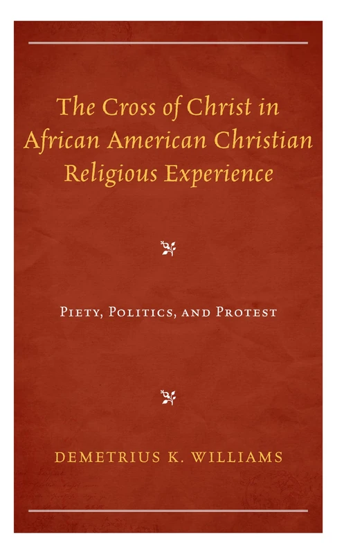 The Cross of Christ in African American Christian Religious Experience: Piety, Politics, and Protest (Religion and Race)