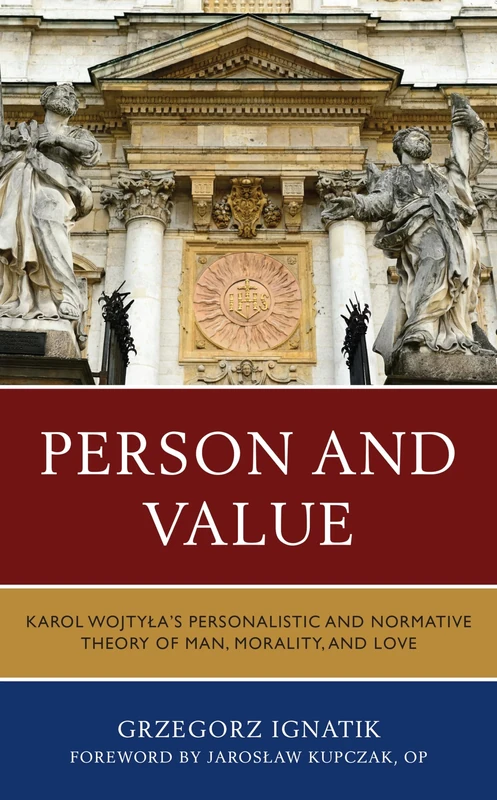 Person and Value: Karol Wojtylas Personalistic and Normative Theory of Man, Morality, and Love