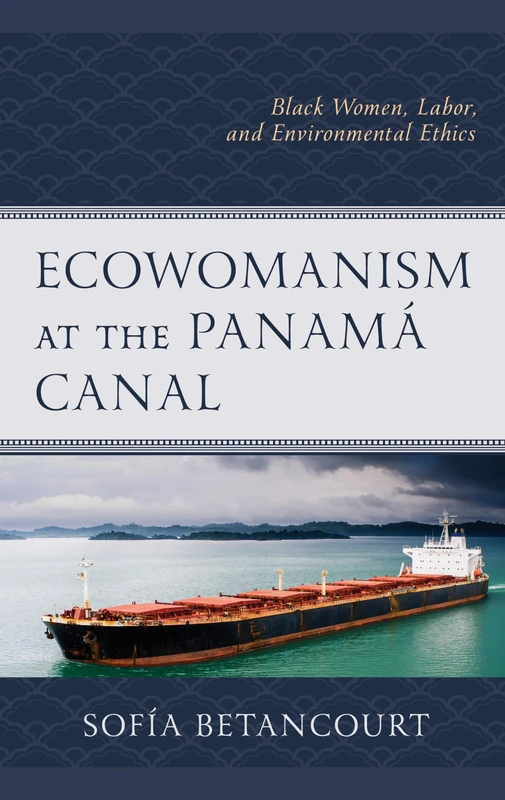 Ecowomanism at the Panamá Canal: Black Women, Labor, and Environmental Ethics (Environment and Religion in Feminist-Womanist, Queer, and Indigenous Perspectives)