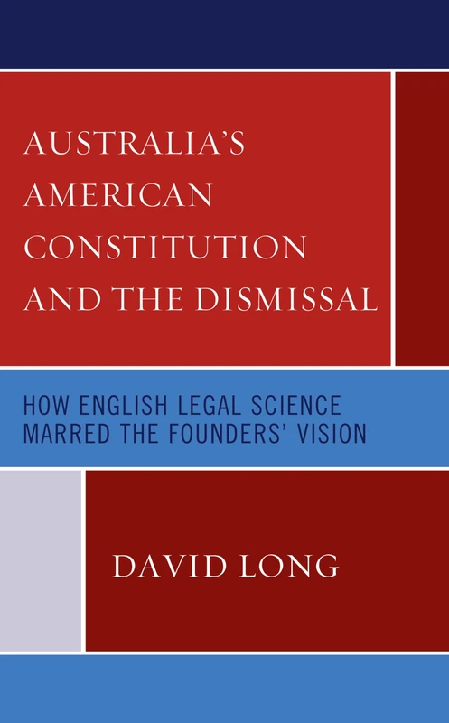 Australias American Constitution and the Dismissal: How English Legal Science Marred the Founders Vision