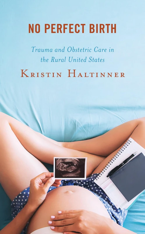 No Perfect Birth: Trauma and Obstetric Care in the Rural United States (Anthropology of Well-Being: Individual, Community, Society)