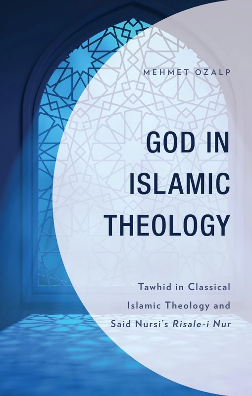 God in Islamic Theology: Tawhid in Classical Islamic Theology and Said Nursi’s Risale-i Nur (Bloomsbury Studies in Islamic Thought)