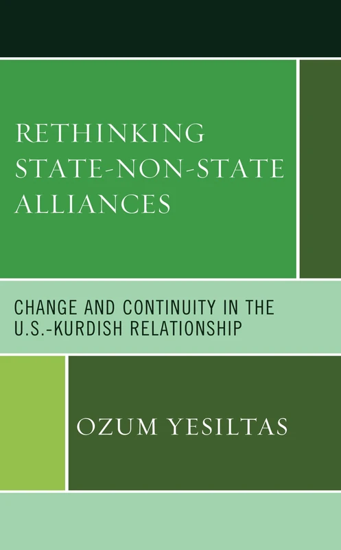 Rethinking State-Non-State Alliances: Change and Continuity in the U.S.-Kurdish Relationship (Kurdish Societies, Politics, and International Relations)