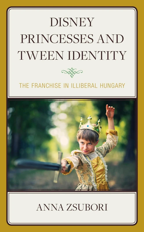 Disney Princesses and Tween Identity: The Franchise in Illiberal Hungary (Studies in Disney and Culture)