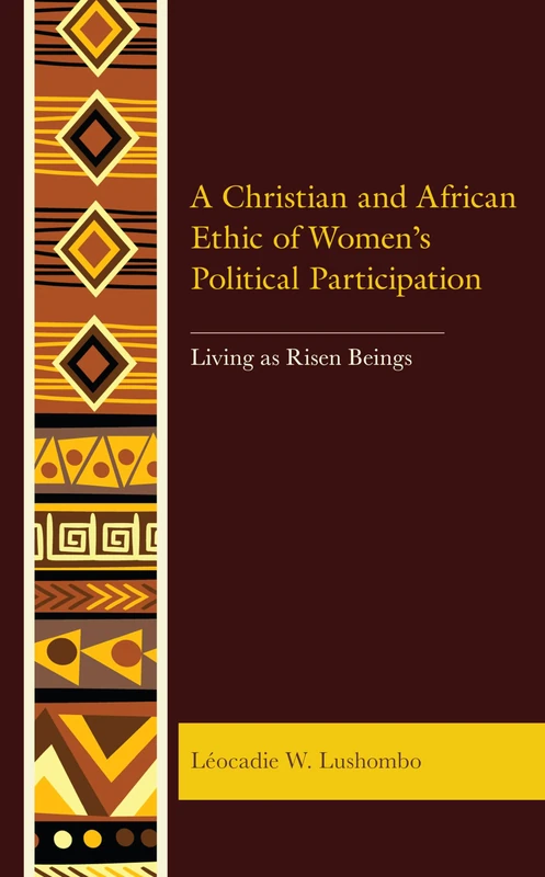 A Christian and African Ethic of Women's Political Participation: Living as Risen Beings (Postcolonial and Decolonial Studies in Religion and Theology)