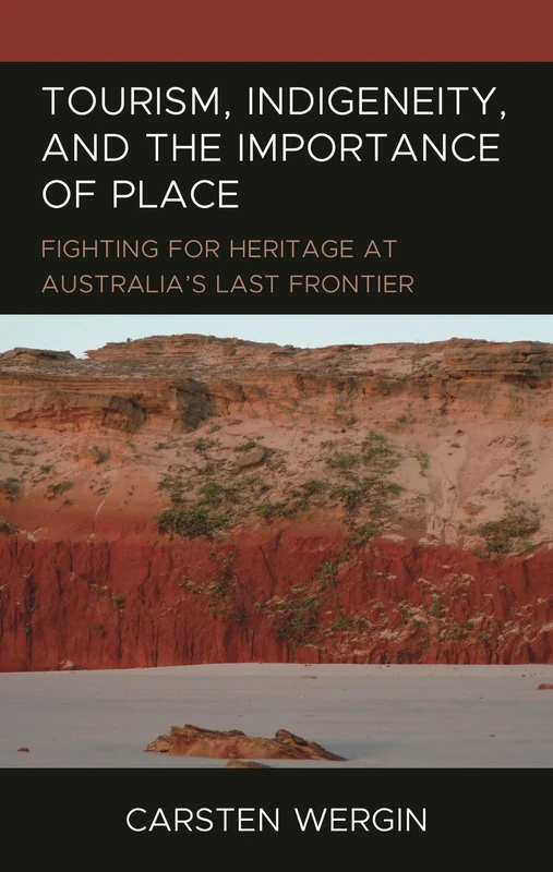 Tourism, Indigeneity, and the Importance of Place: Fighting for Heritage at Australia’s Last Frontier (The Anthropology of Tourism: Heritage, Mobility, and Society)