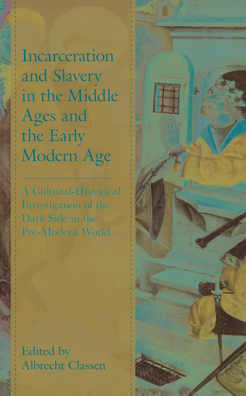 Incarceration and Slavery in the Middle Ages and the Early Modern Age: A Cultural-Historical Investigation of the Dark Side in the Pre-Modern World (Studies in Medieval Literature)