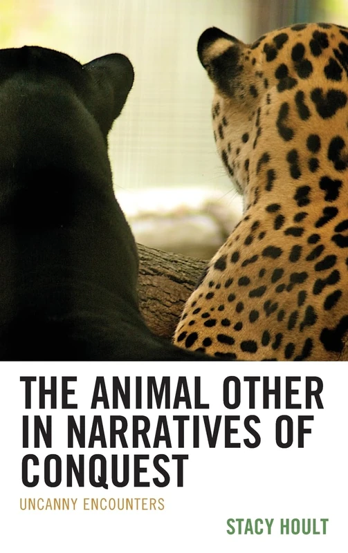 The Animal Other in Narratives of Conquest: Uncanny Encounters (Ecocritical Theory and Practice)