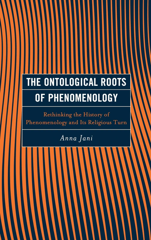 The Ontological Roots of Phenomenology: Rethinking the History of Phenomenology and Its Religious Turn (Continental Philosophy and the History of Thought)