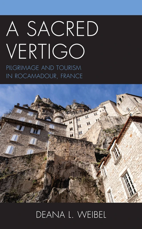 A Sacred Vertigo: Pilgrimage and Tourism in Rocamadour, France (The Anthropology of Tourism: Heritage, Mobility, and Society)