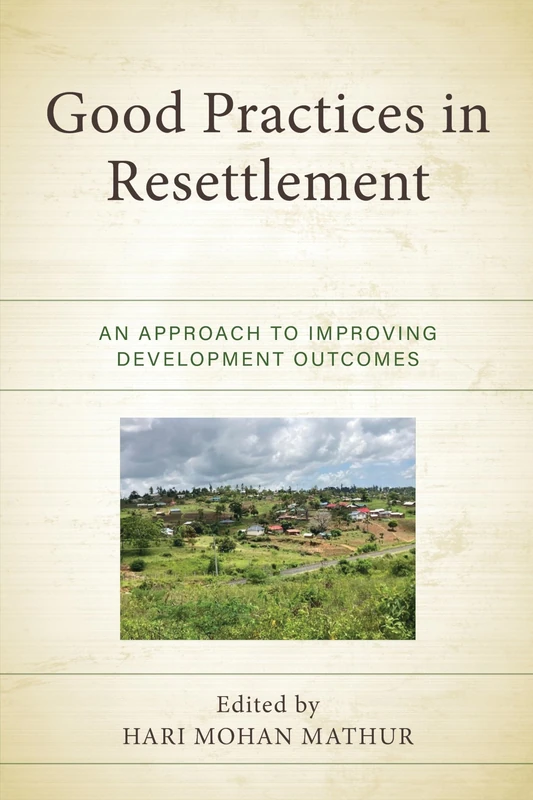 Good Practices in Resettlement: An Approach to Improving Development Outcomes (Crossing Borders in a Global World: Applying Anthropology to Migration, Displacement, and Social Change)