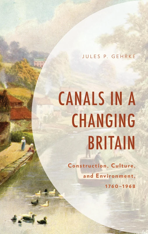 Canals in a Changing Britain: Construction, Culture, and Environment, 1760-1968 (Environment and Society)