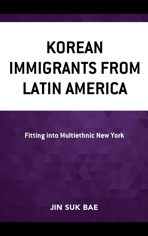 Korean Immigrants from Latin America: Fitting into Multiethnic New York (Korean Communities across the World)