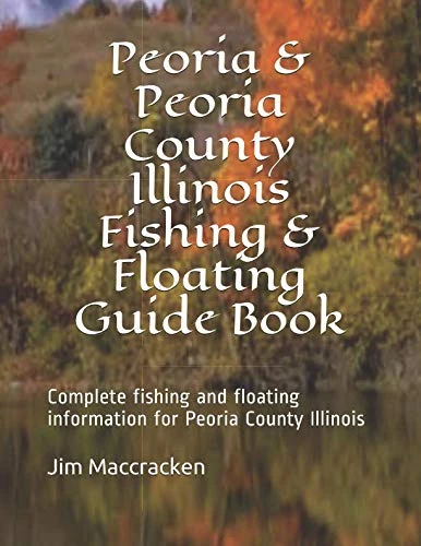 Peoria & Peoria County Illinois Fishing & Floating Guide Book: Complete fishing and floating information for Peoria County Illinois (Illinois Fishing & Floating Guide Books)