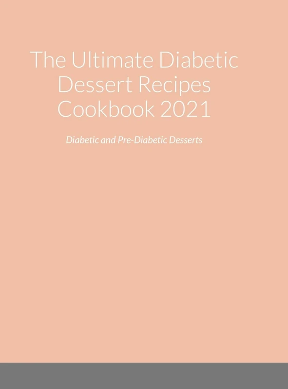 The Ultimate Diabetic Dessert Recipes Cookbook 2021: Diabetic and Pre-Diabetic Desserts