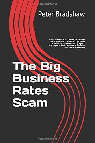 The Big Business Rates Scam: A Definitive Guide to Commercial Business Rates Assessments with the Objective of Combatting Fraudulent Rating Agents: ... Criminal Prosecution and Financial Recovery - Image 1
