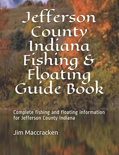 Jefferson County Indiana Fishing & Floating Guide Book: Complete fishing and floating information for Jefferson County Indiana