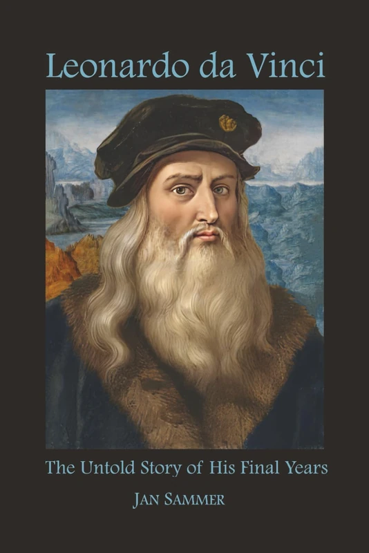 Leonardo da Vinci: The Untold Story of his Final Years