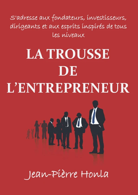 LA TROUSSE DE L’ENTREPRENEUR: S'ADRESSE AUX FONDATEURS, INVESTISSEURS, DIRIGEANTS ET AUX ESPRITS INSPIRÉS DE TOUS LES NIVEAUX