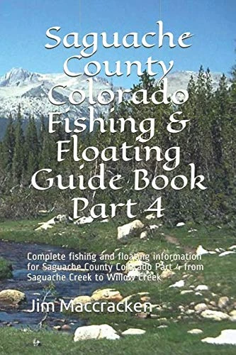 Saguache County Colorado Fishing & Floating Guide Book Part 4: Complete fishing and floating information for Saguache County Colorado Part 4 from Saguache Creek to Willow Creek