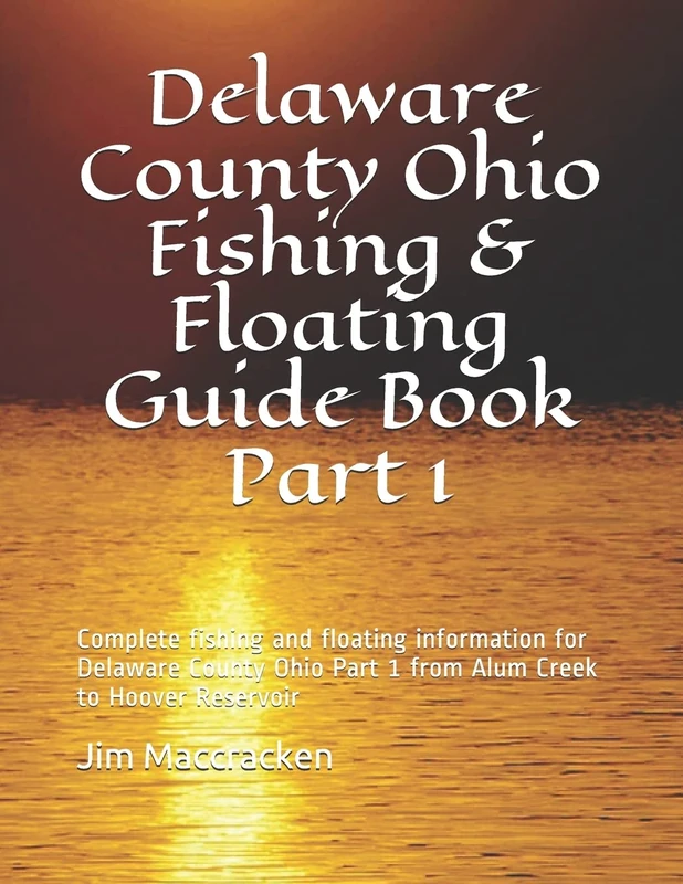 Delaware County Ohio Fishing & Floating Guide Book Part 1: Complete fishing and floating information for Delaware County Ohio Part 1 from Alum Creek to Hoover Reservoir: 22