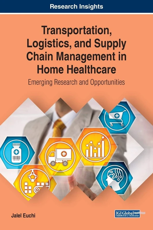 Transportation, Logistics, and Supply Chain Management in Home Healthcare: Emerging Research and Opportunities (Advances in Logistics, Operations, and Management Science)