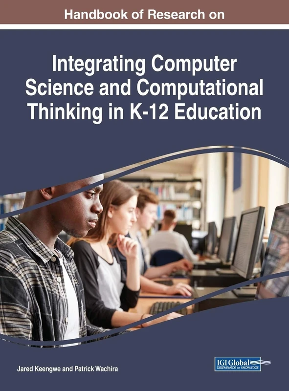 Handbook of Research on Integrating Computer Science and Computational Thinking in K-12 Education (Handbook of Research on Advances in Educational Technologies and Instructional Design)