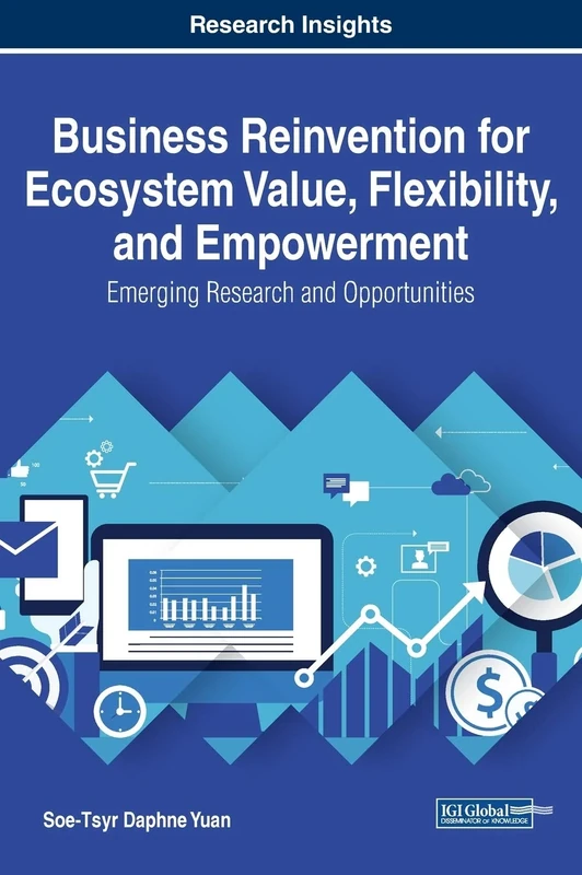 Business Reinvention for Ecosystem Value, Flexibility, and Empowerment: Emerging Research and Opportunities (Advances in Business Strategy and Competitive Advantage (ABSCA))