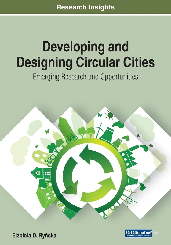 Developing and Designing Circular Cities: Emerging Research and Opportunities (Practice, Progress, and Proficiency in Sustainability)