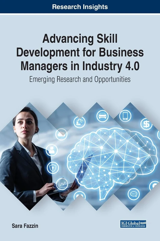 Advancing Skill Development for Business Managers in Industry 4.0: Emerging Research and Opportunities (Advances in Logistics, Operations, and Management Science)