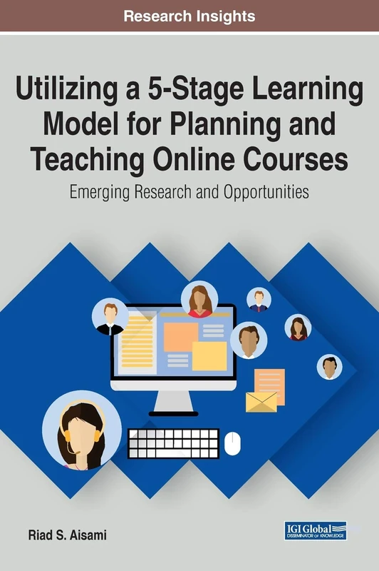 Utilizing a 5-Stage Learning Model for Planning and Teaching Online Courses: Emerging Research and Opportunities (Advances in Mobile and Distance Learning)