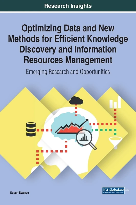 Optimizing Data and New Methods for Efficient Knowledge Discovery and Information Resources Management: Emerging Research and Opportunities (InfoSci-Books - Copyright 2020)