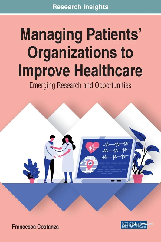 Managing Patients' Organizations to Improve Healthcare: Emerging Research and Opportunities (Advances in Healthcare Information Systems)