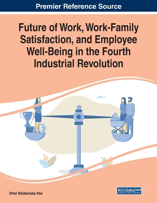 Future of Work, Work-Family Satisfaction, and Employee Well-Being in the Fourth Industrial Revolution (Premier Reference Source: Advances in Human ... and Organizational Development (AHRMOD))