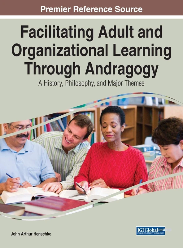 Facilitating Adult and Organizational Learning Through Andragogy: A History, Philosophy, and Major Themes (Advances in Higher Education and Professional Development)