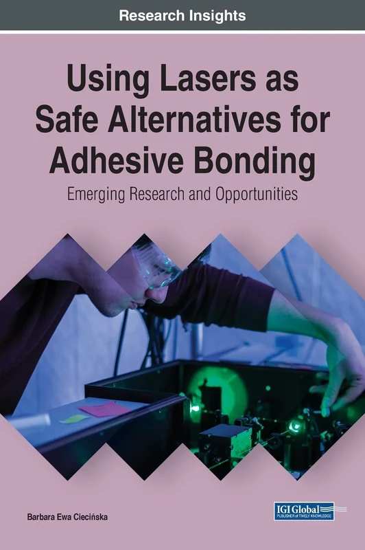 Using Lasers as Safe Alternatives for Adhesive Bonding: Emerging Research and Opportunities (Advances in Chemical and Materials Engineering)