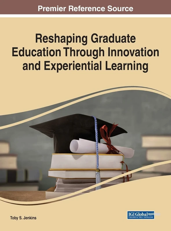 Reshaping Graduate Education Through Innovation and Experiential Learning (Advances in Higher Education and Professional Development)