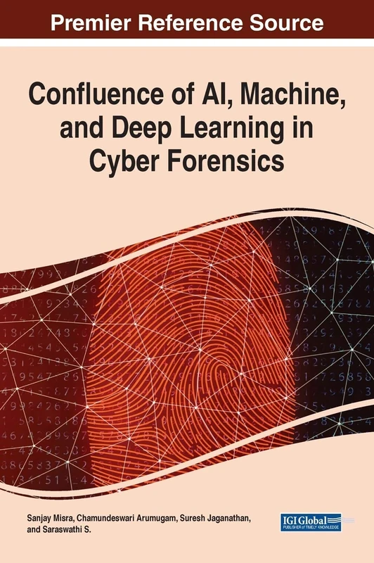 Confluence of AI, Machine, and Deep Learning in Cyber Forensics (Advances in Digital Crime, Forensics, and Cyber Terrorism (ADCFCT))