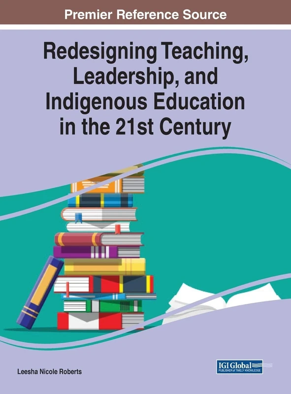 Redesigning Teaching, Leadership, and Indigenous Education in the 21st Century (Advances in Educational Technologies and Instructional Design)
