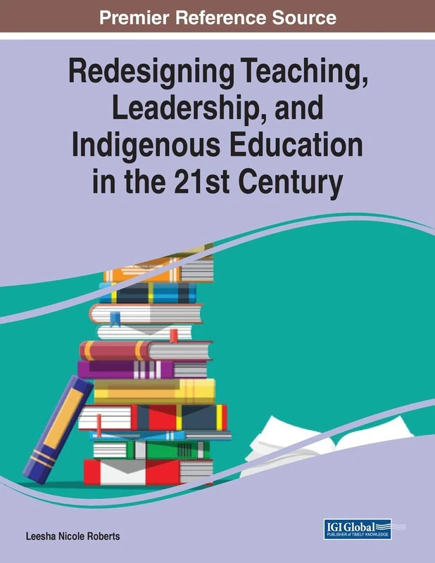 Redesigning Teaching, Leadership, and Indigenous Education in the 21st Century (Advances in Educational Technologies and Instructional Design)