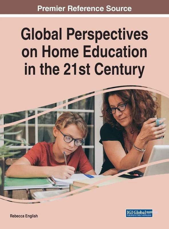 Global Perspectives on Home Education in the 21st Century (Advances in Early Childhood and K-12 Education (AECKE))
