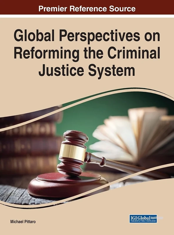 Global Perspectives on Reforming the Criminal Justice System (Advances in Criminology, Criminal Justice, and Penology)